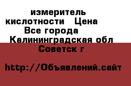 измеритель    кислотности › Цена ­ 380 - Все города  »    . Калининградская обл.,Советск г.